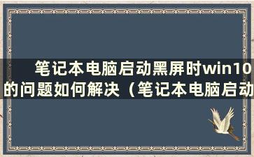 笔记本电脑启动黑屏时win10的问题如何解决（笔记本电脑启动黑屏时win10系统的问题如何解决）