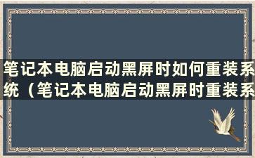 笔记本电脑启动黑屏时如何重装系统（笔记本电脑启动黑屏时重装系统有用吗）