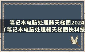 笔记本电脑处理器天梯图2024（笔记本电脑处理器天梯图快科技）