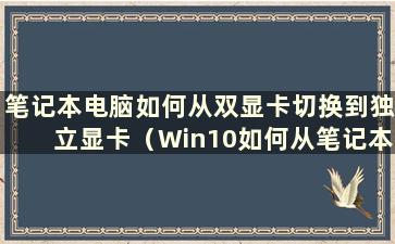 笔记本电脑如何从双显卡切换到独立显卡（Win10如何从笔记本双显卡切换到独立显卡）