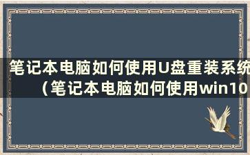 笔记本电脑如何使用U盘重装系统（笔记本电脑如何使用win10重装系统）