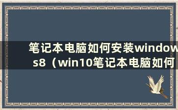 笔记本电脑如何安装windows8（win10笔记本电脑如何安装win8系统）