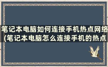 笔记本电脑如何连接手机热点网络(笔记本电脑怎么连接手机的热点网络)