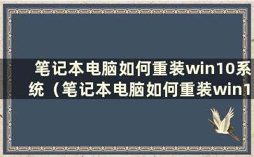 笔记本电脑如何重装win10系统（笔记本电脑如何重装win10系统）