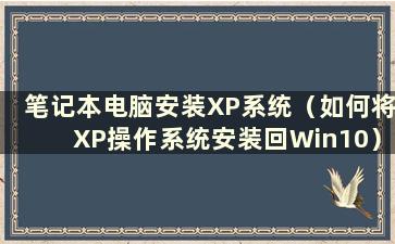 笔记本电脑安装XP系统（如何将XP操作系统安装回Win10）