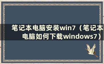 笔记本电脑安装win7（笔记本电脑如何下载windows7）