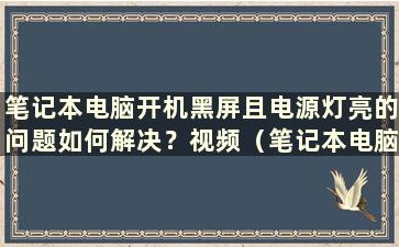 笔记本电脑开机黑屏且电源灯亮的问题如何解决？视频（笔记本电脑开机黑屏且电源灯亮的解决方法）