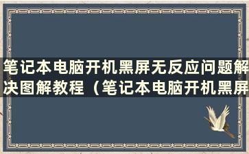 笔记本电脑开机黑屏无反应问题解决图解教程（笔记本电脑开机黑屏无反应怎么办？）