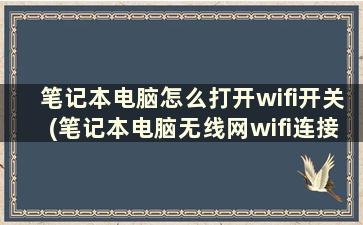 笔记本电脑怎么打开wifi开关(笔记本电脑无线网wifi连接不上)