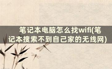 笔记本电脑怎么找wifi(笔记本搜索不到自己家的无线网)