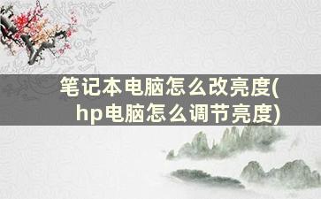 笔记本电脑怎么改亮度(hp电脑怎么调节亮度)