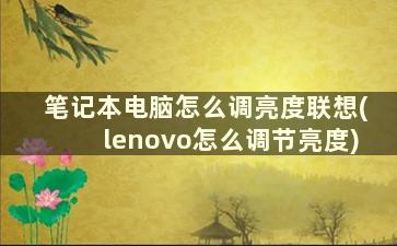 笔记本电脑怎么调亮度联想(lenovo怎么调节亮度)