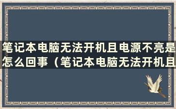 笔记本电脑无法开机且电源不亮是怎么回事（笔记本电脑无法开机且电源不亮）