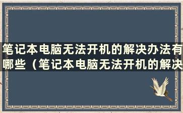 笔记本电脑无法开机的解决办法有哪些（笔记本电脑无法开机的解决方法）