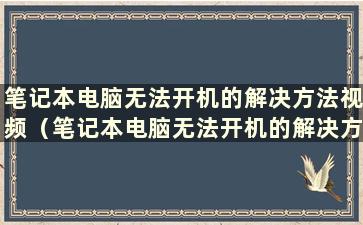 笔记本电脑无法开机的解决方法视频（笔记本电脑无法开机的解决方法有哪些）