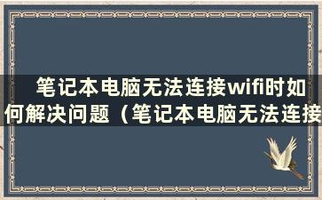 笔记本电脑无法连接wifi时如何解决问题（笔记本电脑无法连接wifi时如何解决问题）