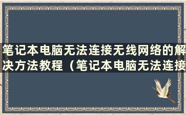 笔记本电脑无法连接无线网络的解决方法教程（笔记本电脑无法连接无线网络怎么办？）