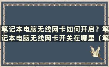 笔记本电脑无线网卡如何开启？笔记本电脑无线网卡开关在哪里（笔记本无线网卡如何使用）