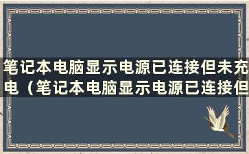 笔记本电脑显示电源已连接但未充电（笔记本电脑显示电源已连接但未充电是什么意思）