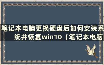 笔记本电脑更换硬盘后如何安装系统并恢复win10（笔记本电脑更换硬盘后如何安装系统）