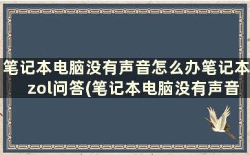 笔记本电脑没有声音怎么办笔记本zol问答(笔记本电脑没有声音了是怎么回事)