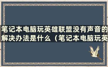 笔记本电脑玩英雄联盟没有声音的解决办法是什么（笔记本电脑玩英雄联盟没有声音的解决方法视频）