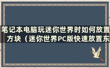 笔记本电脑玩迷你世界时如何放置方块（迷你世界PC版快速放置东西）