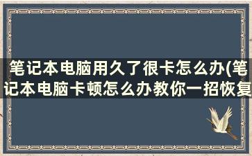 笔记本电脑用久了很卡怎么办(笔记本电脑卡顿怎么办教你一招恢复流畅)