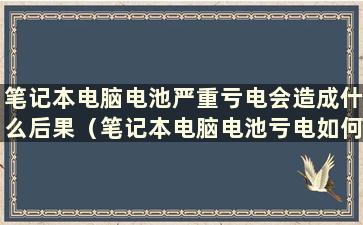 笔记本电脑电池严重亏电会造成什么后果（笔记本电脑电池亏电如何修复）