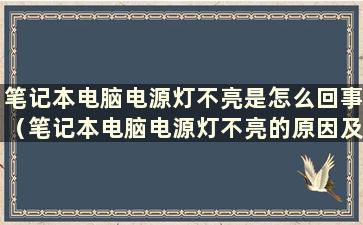 笔记本电脑电源灯不亮是怎么回事（笔记本电脑电源灯不亮的原因及解决办法）