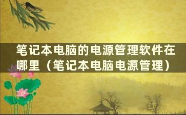 笔记本电脑的电源管理软件在哪里（笔记本电脑电源管理）