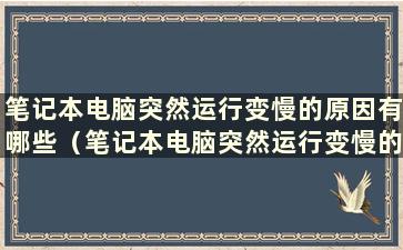 笔记本电脑突然运行变慢的原因有哪些（笔记本电脑突然运行变慢的原因分析）