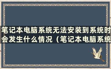 笔记本电脑系统无法安装到系统时会发生什么情况（笔记本电脑系统无法安装时我该怎么办）