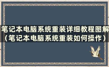 笔记本电脑系统重装详细教程图解（笔记本电脑系统重装如何操作）