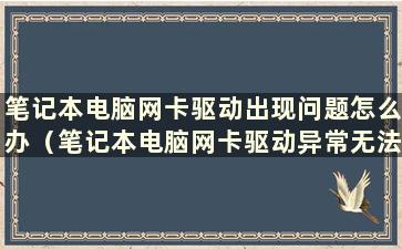 笔记本电脑网卡驱动出现问题怎么办（笔记本电脑网卡驱动异常无法上网怎么办）