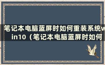 笔记本电脑蓝屏时如何重装系统win10（笔记本电脑蓝屏时如何重装系统步骤）