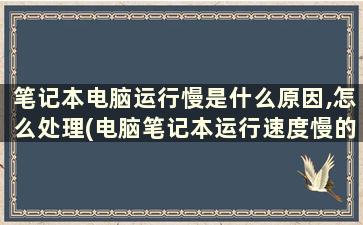 笔记本电脑运行慢是什么原因,怎么处理(电脑笔记本运行速度慢的解决方法)