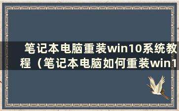 笔记本电脑重装win10系统教程（笔记本电脑如何重装win10）