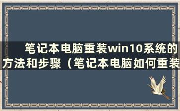 笔记本电脑重装win10系统的方法和步骤（笔记本电脑如何重装win10系统）