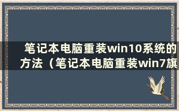 笔记本电脑重装win10系统的方法（笔记本电脑重装win7旗舰版的方法）