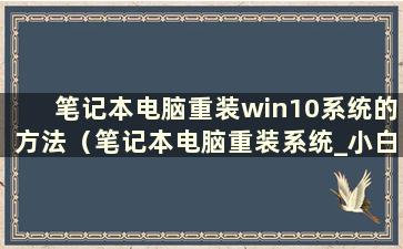 笔记本电脑重装win10系统的方法（笔记本电脑重装系统_小白一键系统重装官网）