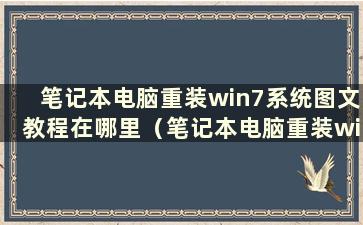 笔记本电脑重装win7系统图文教程在哪里（笔记本电脑重装win7系统步骤）