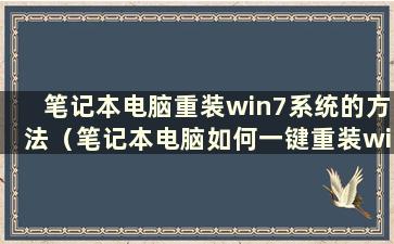 笔记本电脑重装win7系统的方法（笔记本电脑如何一键重装win7系统）