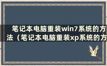 笔记本电脑重装win7系统的方法（笔记本电脑重装xp系统的方法）