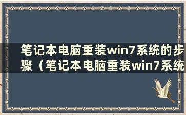 笔记本电脑重装win7系统的步骤（笔记本电脑重装win7系统教程）