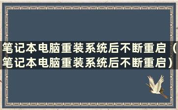 笔记本电脑重装系统后不断重启（笔记本电脑重装系统后不断重启）