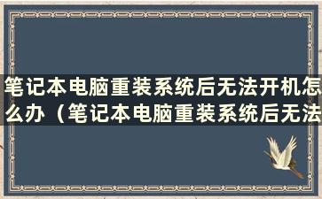 笔记本电脑重装系统后无法开机怎么办（笔记本电脑重装系统后无法开机）