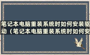 笔记本电脑重装系统时如何安装驱动（笔记本电脑重装系统时如何安装win10）