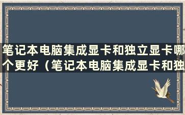 笔记本电脑集成显卡和独立显卡哪个更好（笔记本电脑集成显卡和独立显卡哪个更好）