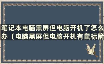 笔记本电脑黑屏但电脑开机了怎么办（电脑黑屏但电脑开机有鼠标箭头）